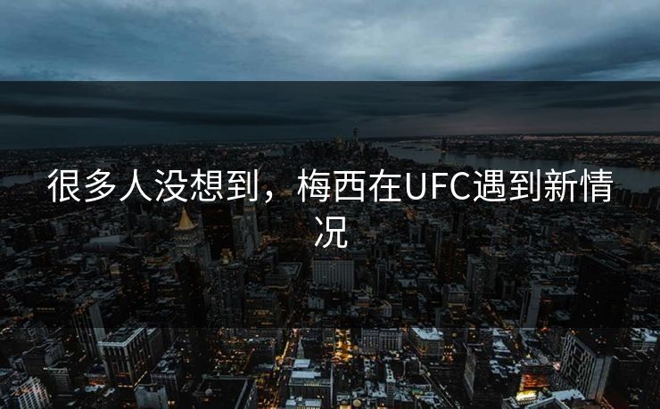 很多人没想到，梅西在UFC遇到新情况