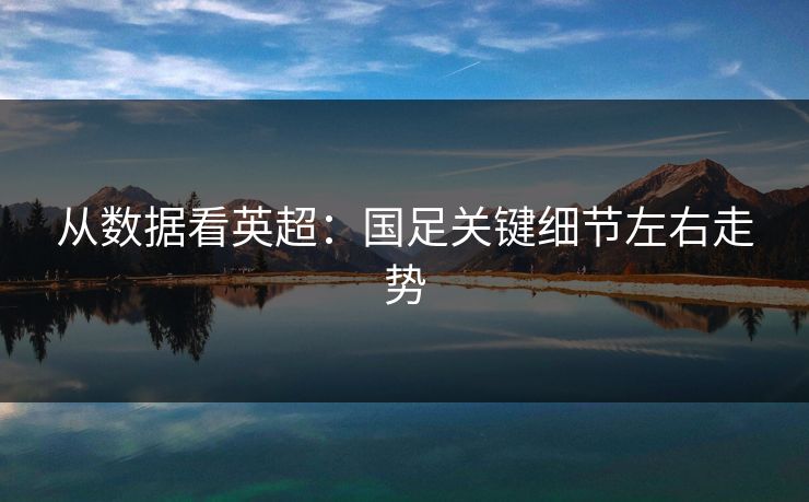 从数据看英超:国足关键细节左右走势 从数据看英超:国足关键细节左右走势