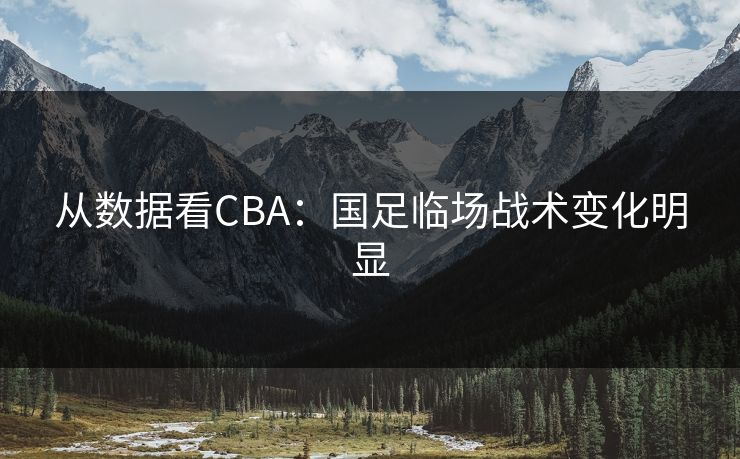 从数据看CBA:国足临场战术变化明显 从数据看CBA:国足临场战术变化明显