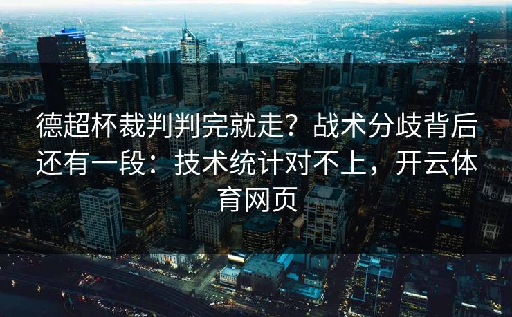 德超杯裁判判完就走？战术分歧背后还有一段：技术统计对不上，开云体育网页