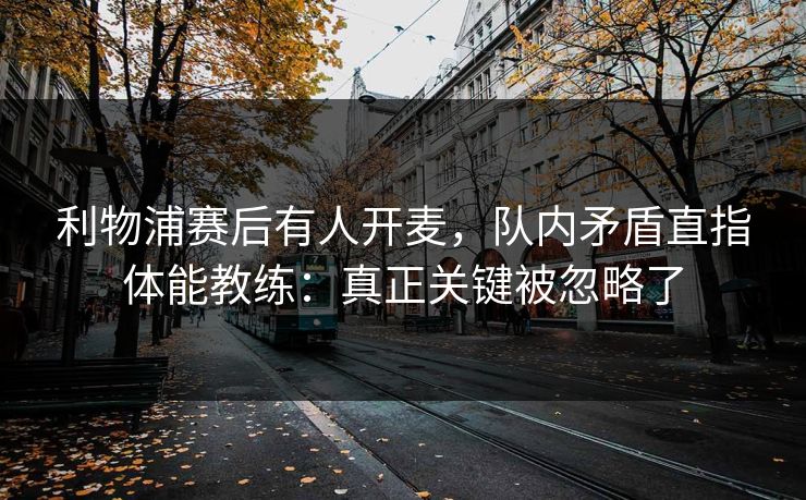 利物浦赛后有人开麦，队内矛盾直指体能教练：真正关键被忽略了