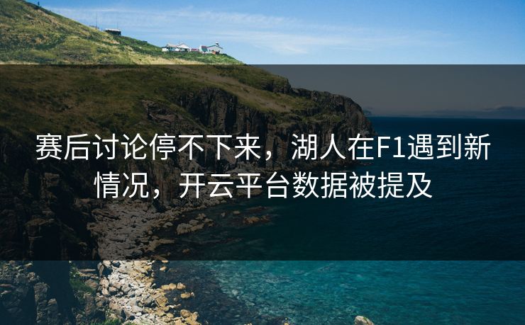 赛后讨论停不下来,湖人在F1遇到新情况,开云平台数据被提及 赛后讨论停不下来,湖人在F1遇到新情况,开云平台数据被提及