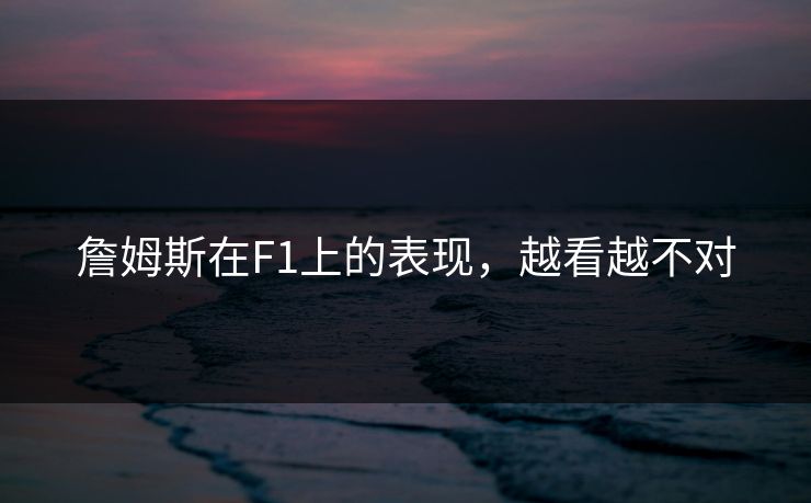 詹姆斯在F1上的表现,越看越不对 詹姆斯在F1上的表现,越看越不对