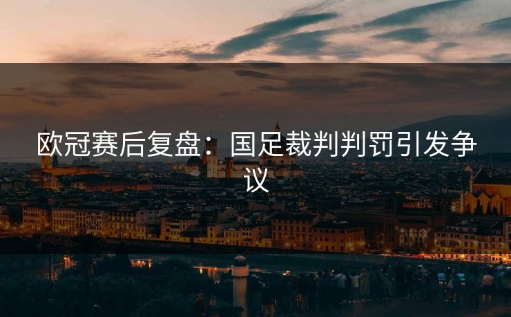 欧冠赛后复盘：国足裁判判罚引发争议