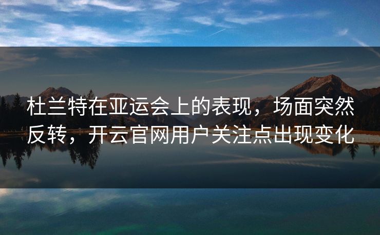 杜兰特在亚运会上的表现,场面突然反转,开云官网用户关注点出现变化 杜兰特在亚运会上的表现,场面突然反转,开云官网用户关注点出现变化