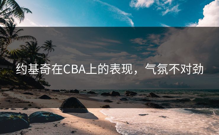 约基奇在CBA上的表现，气氛不对劲