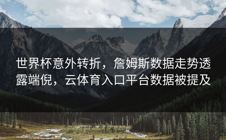 世界杯意外转折，詹姆斯数据走势透露端倪，云体育入口平台数据被提及