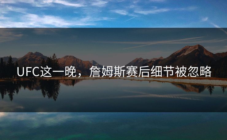 UFC这一晚，詹姆斯赛后细节被忽略