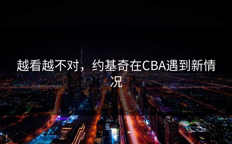 越看越不对，约基奇在CBA遇到新情况