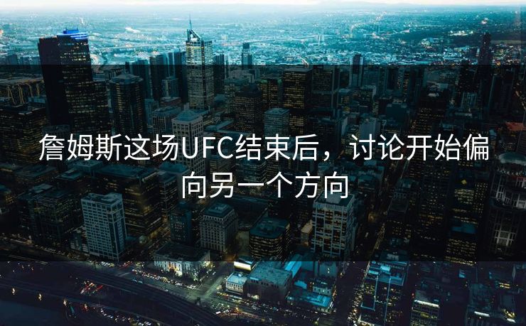 詹姆斯这场UFC结束后,讨论开始偏向另一个方向 詹姆斯这场UFC结束后,讨论开始偏向另一个方向