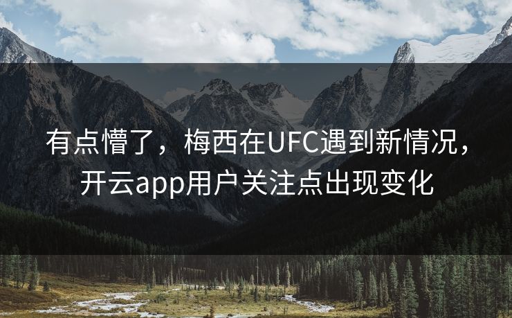 有点懵了,梅西在UFC遇到新情况,开云app用户关注点出现变化 有点懵了,梅西在UFC遇到新情况,开云app用户关注点出现变化