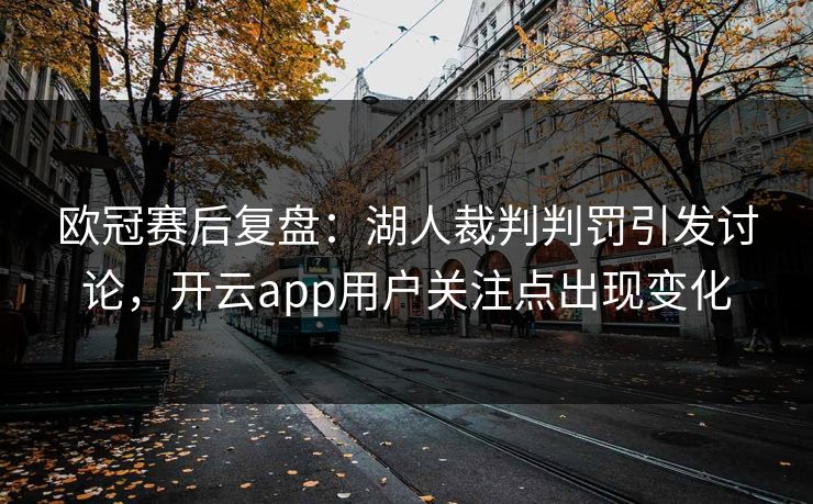 欧冠赛后复盘:湖人裁判判罚引发讨论,开云app用户关注点出现变化 欧冠赛后复盘:湖人裁判判罚引发讨论,开云app用户关注点出现变化
