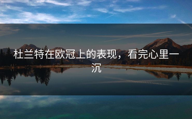 杜兰特在欧冠上的表现,看完心里一沉 杜兰特在欧冠上的表现,看完心里一沉