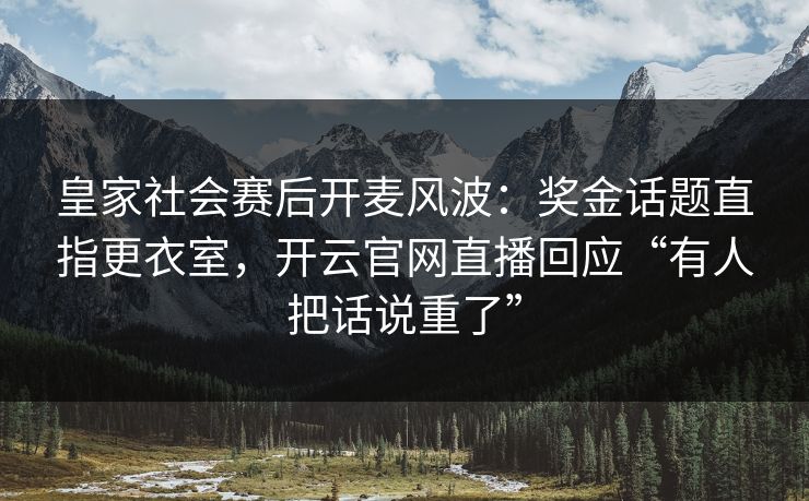 皇家社会赛后开麦风波：奖金话题直指更衣室，开云官网直播回应“有人把话说重了”
