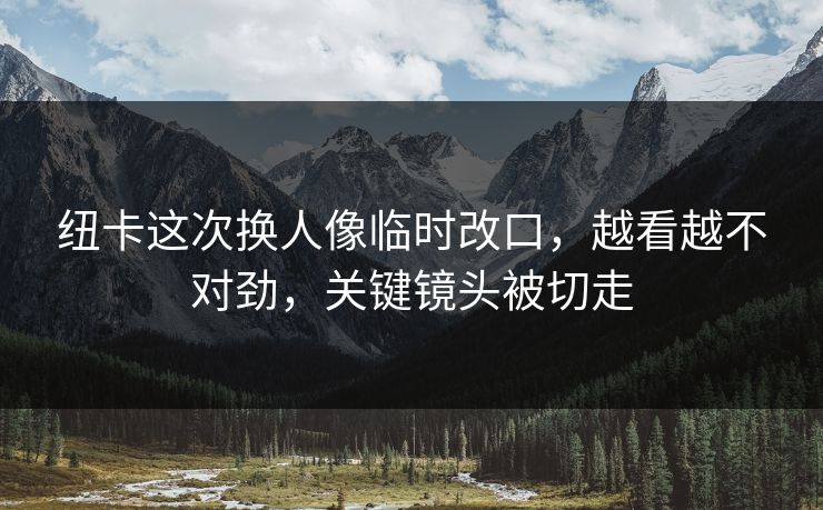 纽卡这次换人像临时改口，越看越不对劲，关键镜头被切走